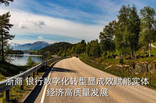 浙商 銀行數(shù)字化轉型顯成效賦能實體經(jīng)濟高質量發(fā)展
