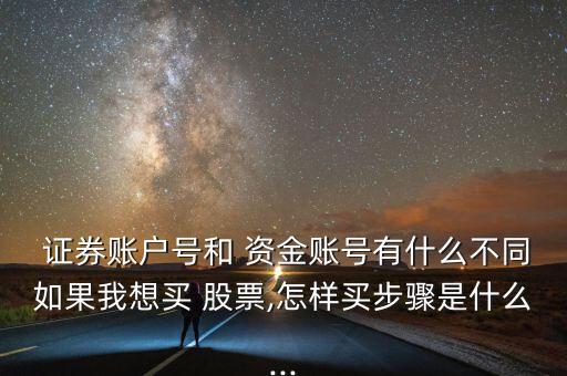  證券賬戶號(hào)和 資金賬號(hào)有什么不同如果我想買(mǎi) 股票,怎樣買(mǎi)步驟是什么...