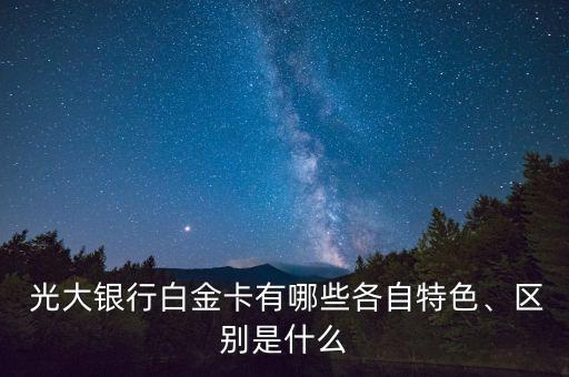  光大銀行白金卡有哪些各自特色、區(qū)別是什么