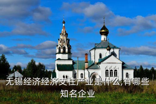 無錫經濟經濟支柱產業(yè)是什么,有哪些知名企業(yè)