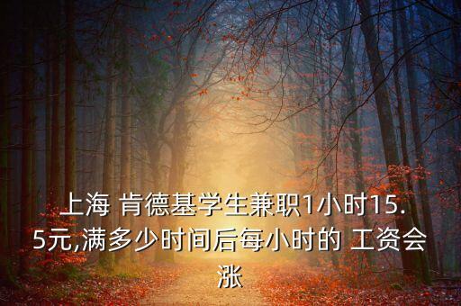  上海 肯德基學(xué)生兼職1小時(shí)15.5元,滿多少時(shí)間后每小時(shí)的 工資會漲