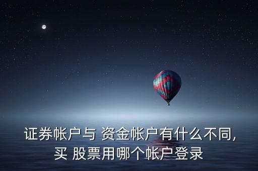 證券帳戶與 資金帳戶有什么不同,買(mǎi) 股票用哪個(gè)帳戶登錄