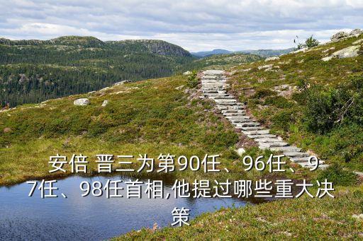  安倍 晉三為第90任、96任、97任、98任首相,他提過哪些重大決策