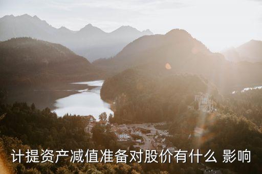 計提資產(chǎn)減值準備對股價有什么 影響