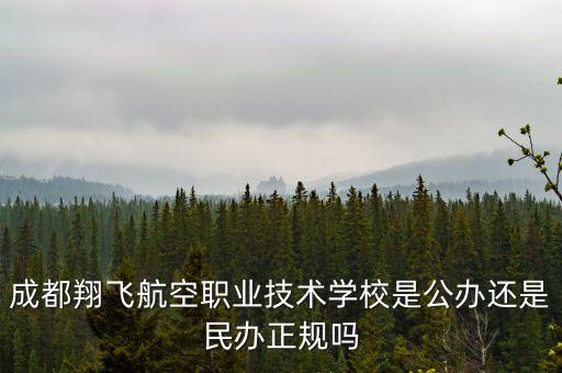 成都翔飛航空職業(yè)技術(shù)學校是公辦還是民辦正規(guī)嗎