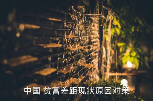 中國(guó) 貧富差距現(xiàn)狀原因?qū)Σ? class=