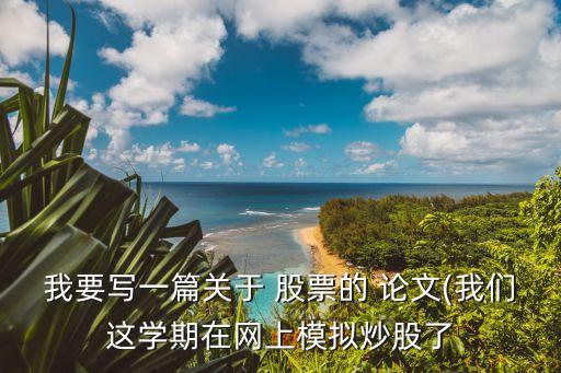 我要寫一篇關(guān)于 股票的 論文(我們這學期在網(wǎng)上模擬炒股了