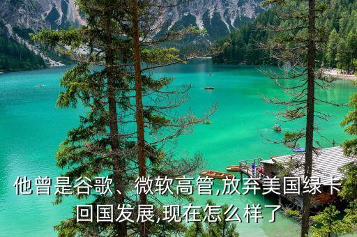 他曾是谷歌、微軟高管,放棄美國綠卡回國發(fā)展,現(xiàn)在怎么樣了