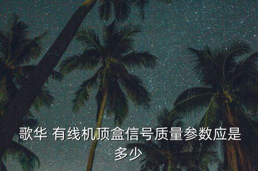  歌華 有線機(jī)頂盒信號質(zhì)量參數(shù)應(yīng)是多少