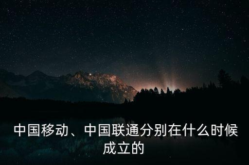  中國(guó)移動(dòng)、中國(guó)聯(lián)通分別在什么時(shí)候成立的
