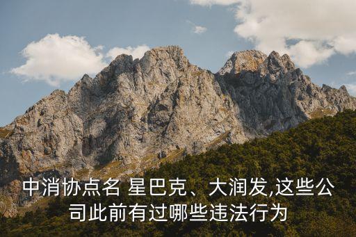 中消協(xié)點(diǎn)名 星巴克、大潤發(fā),這些公司此前有過哪些違法行為
