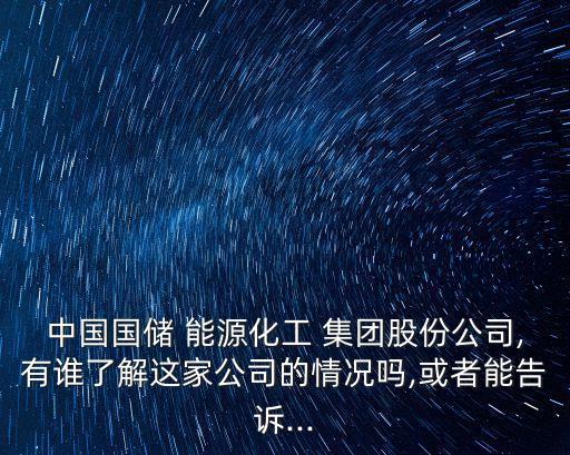 中國國儲 能源化工 集團(tuán)股份公司,有誰了解這家公司的情況嗎,或者能告訴...