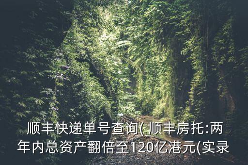  順豐快遞單號查詢( 順豐房托:兩年內(nèi)總資產(chǎn)翻倍至120億港元(實(shí)錄