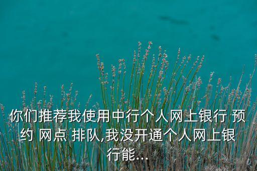 中國銀行網(wǎng)點(diǎn)預(yù)約排隊(duì),深圳中國銀行預(yù)約排隊(duì)