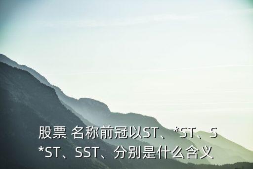  股票 名稱前冠以ST、*ST、S*ST、SST、分別是什么含義