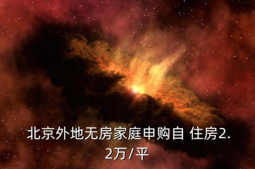  北京外地?zé)o房家庭申購(gòu)自 住房2.2萬(wàn)/平