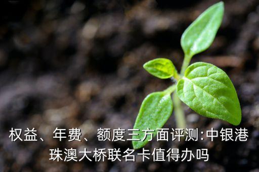 權益、年費、額度三方面評測:中銀港珠澳大橋聯(lián)名卡值得辦嗎