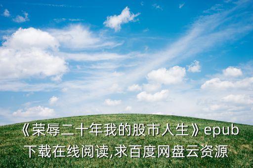 《榮辱二十年我的股市人生》epub下載在線閱讀,求百度網(wǎng)盤(pán)云資源