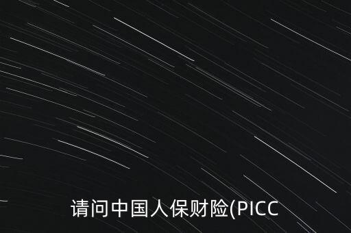 請(qǐng)問中國人保財(cái)險(xiǎn)(PICC