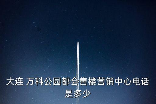 大連 萬(wàn)科公園都會(huì)售樓營(yíng)銷中心電話是多少