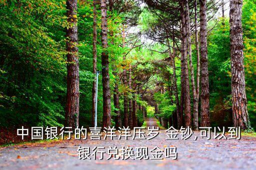 中國銀行的喜洋洋壓歲 金鈔,可以到銀行兌換現金嗎