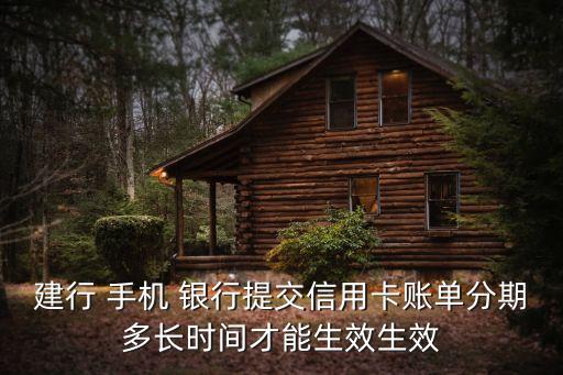 建行 手機(jī) 銀行提交信用卡賬單分期多長時間才能生效生效