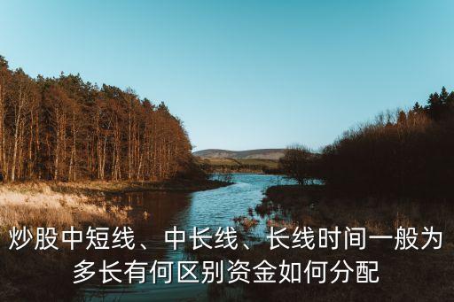 炒股中短線、中長線、長線時(shí)間一般為多長有何區(qū)別資金如何分配