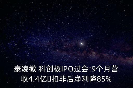 泰凌微 科創(chuàng)板IPO過(guò)會(huì):9個(gè)月?tīng)I(yíng)收4.4億?扣非后凈利降85%