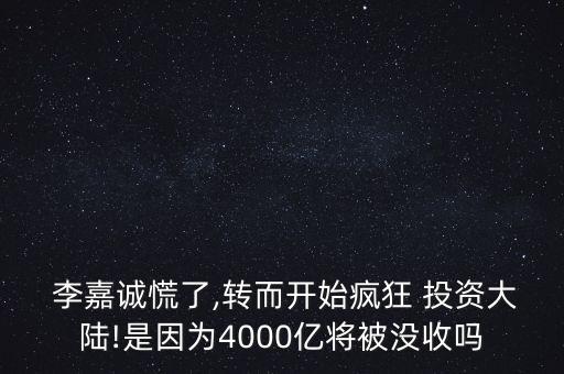  李嘉誠慌了,轉而開始瘋狂 投資大陸!是因為4000億將被沒收嗎