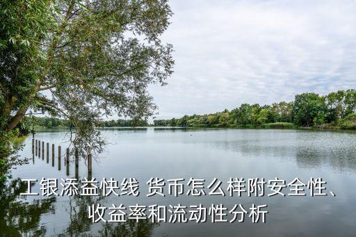 工銀添益快線 貨幣怎么樣附安全性、收益率和流動(dòng)性分析