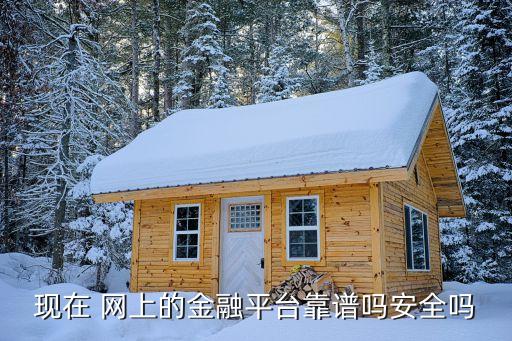 現(xiàn)在 網上的金融平臺靠譜嗎安全嗎