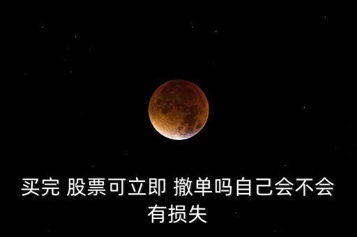 買(mǎi)完 股票可立即 撤單嗎自己會(huì)不會(huì)有損失