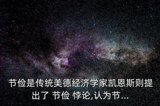  節(jié)儉是傳統(tǒng)美德經濟學家凱恩斯則提出了 節(jié)儉 悖論,認為節(jié)...