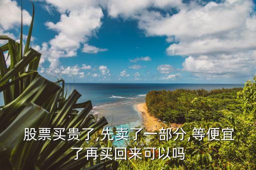  股票買貴了,先賣了一部分,等便宜了再買回來(lái)可以嗎