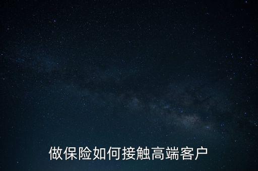 做保險(xiǎn)如何接觸高端客戶(hù)