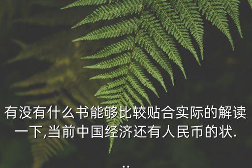 有沒有什么書能夠比較貼合實(shí)際的解讀一下,當(dāng)前中國(guó)經(jīng)濟(jì)還有人民幣的狀...