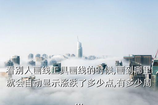 看別人畫(huà)線(xiàn)工具畫(huà)線(xiàn)的時(shí)候,畫(huà)到哪里就會(huì)自動(dòng)顯示漲跌了多少點(diǎn),有多少周...