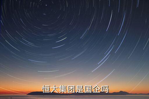  恒大集團(tuán)是國企嗎