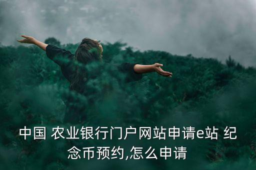 中國(guó) 農(nóng)業(yè)銀行門(mén)戶(hù)網(wǎng)站申請(qǐng)e站 紀(jì)念幣預(yù)約,怎么申請(qǐng)