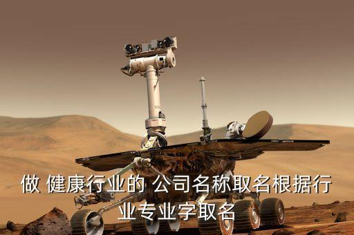 做 健康行業(yè)的 公司名稱取名根據行業(yè)專業(yè)字取名