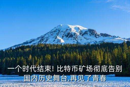 一個(gè)時(shí)代結(jié)束! 比特幣礦場(chǎng)徹底告別國(guó)內(nèi)歷史舞臺(tái),再見了青春