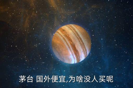 茅臺(tái) 國(guó)外便宜,為啥沒人買呢