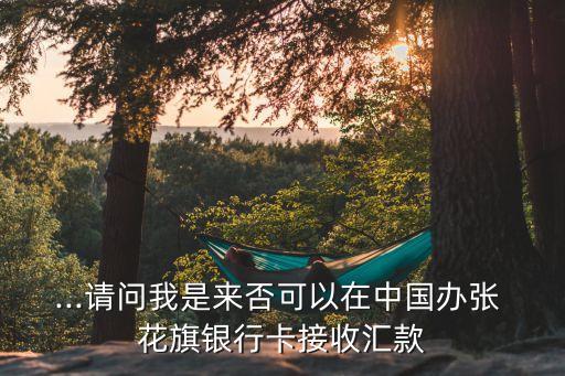 ...請(qǐng)問我是來否可以在中國(guó)辦張 花旗銀行卡接收匯款