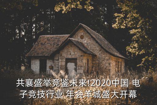 共襄盛舉競鑒未來!2020中國 電子競技行業(yè) 年會(huì)羊城盛大開幕