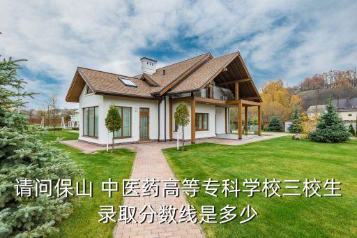 請問保山 中醫(yī)藥高等?？茖W校三校生錄取分數(shù)線是多少