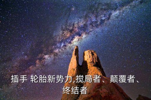 插手 輪胎新勢(shì)力,攪局者、顛覆者、終結(jié)者
