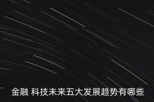  金融 科技未來五大發(fā)展趨勢(shì)有哪些