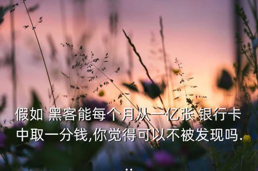 假如 黑客能每個月從一億張 銀行卡中取一分錢,你覺得可以不被發(fā)現嗎...