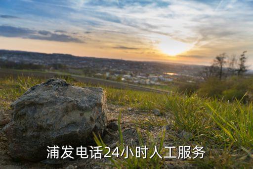 浦發(fā)電話(huà)24小時(shí)人工服務(wù)