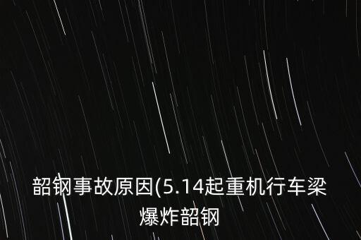 韶鋼事故原因(5.14起重機(jī)行車(chē)梁爆炸韶鋼